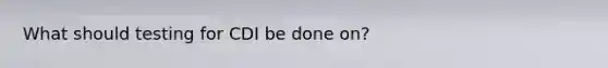 What should testing for CDI be done on?