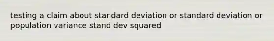 testing a claim about standard deviation or standard deviation or population variance stand dev squared