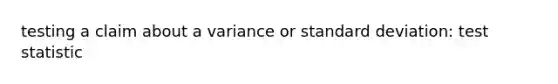 testing a claim about a variance or standard deviation: test statistic