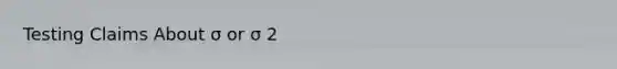 Testing Claims About σ or σ 2