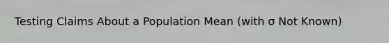 Testing Claims About a Population Mean (with σ Not Known)