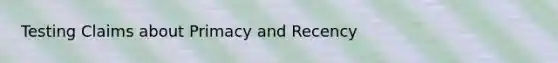 Testing Claims about Primacy and Recency