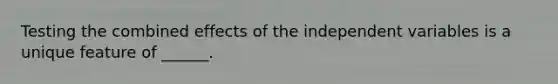 Testing the combined effects of the independent variables is a unique feature of ______.