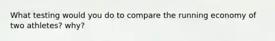 What testing would you do to compare the running economy of two athletes? why?