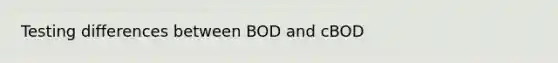 Testing differences between BOD and cBOD