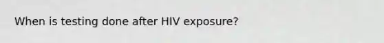 When is testing done after HIV exposure?