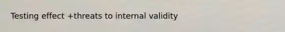 Testing effect +threats to internal validity