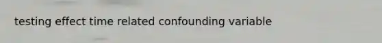 testing effect time related confounding variable