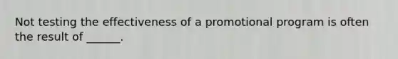 Not testing the effectiveness of a promotional program is often the result of ______.