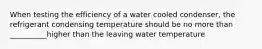 When testing the efficiency of a water cooled condenser, the refrigerant condensing temperature should be no more than __________higher than the leaving water temperature