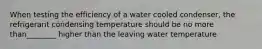 When testing the efficiency of a water cooled condenser, the refrigerant condensing temperature should be no more than________ higher than the leaving water temperature