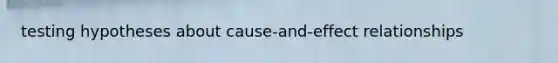 testing hypotheses about cause-and-effect relationships