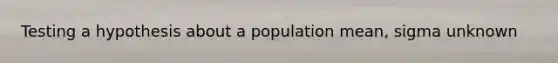 Testing a hypothesis about a population mean, sigma unknown