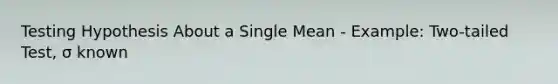 Testing Hypothesis About a Single Mean - Example: Two-tailed Test, σ known