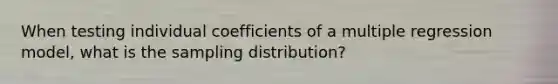 When testing individual coefficients of a multiple regression model, what is the sampling distribution?