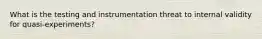 What is the testing and instrumentation threat to internal validity for quasi-experiments?