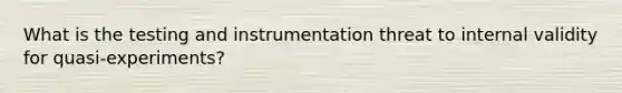 What is the testing and instrumentation threat to internal validity for quasi-experiments?