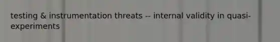 testing & instrumentation threats -- internal validity in quasi-experiments