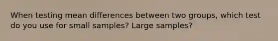 When testing mean differences between two groups, which test do you use for small samples? Large samples?