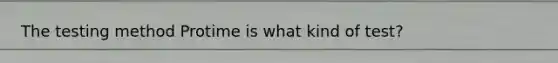 The testing method Protime is what kind of test?