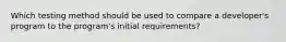 Which testing method should be used to compare a developer's program to the program's initial requirements?