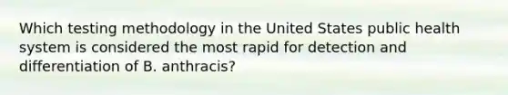 Which testing methodology in the United States public health system is considered the most rapid for detection and differentiation of B. anthracis?