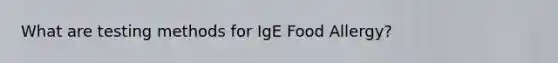 What are testing methods for IgE Food Allergy?