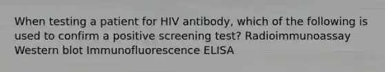 When testing a patient for HIV antibody, which of the following is used to confirm a positive screening test? Radioimmunoassay Western blot Immunofluorescence ELISA