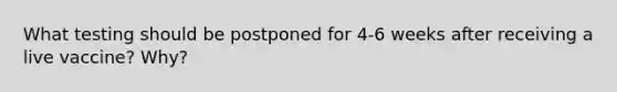 What testing should be postponed for 4-6 weeks after receiving a live vaccine? Why?