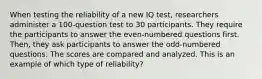 When testing the reliability of a new IQ test, researchers administer a 100-question test to 30 participants. They require the participants to answer the even-numbered questions first. Then, they ask participants to answer the odd-numbered questions. The scores are compared and analyzed. This is an example of which type of reliability?