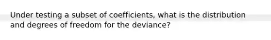 Under testing a subset of coefficients, what is the distribution and degrees of freedom for the deviance?