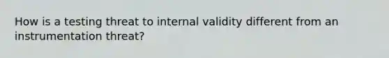 How is a testing threat to internal validity different from an instrumentation threat?