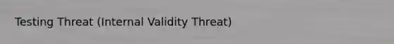 Testing Threat (Internal Validity Threat)