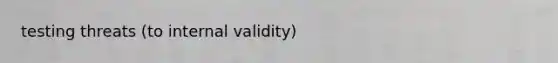 testing threats (to internal validity)