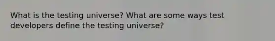 What is the testing universe? What are some ways test developers define the testing universe?