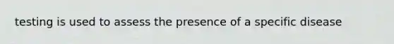 testing is used to assess the presence of a specific disease