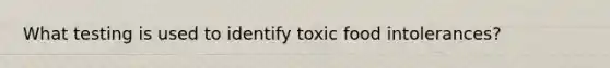 What testing is used to identify toxic food intolerances?