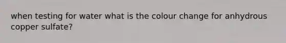 when testing for water what is the colour change for anhydrous copper sulfate?