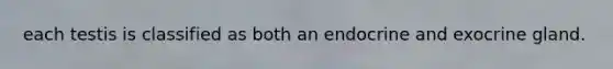 each testis is classified as both an endocrine and exocrine gland.