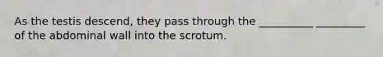 As the testis descend, they pass through the __________ _________ of the abdominal wall into the scrotum.