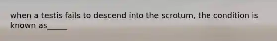 when a testis fails to descend into the scrotum, the condition is known as_____