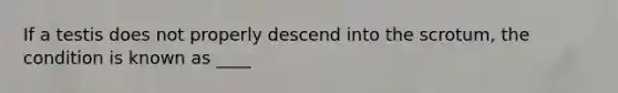 If a testis does not properly descend into the scrotum, the condition is known as ____