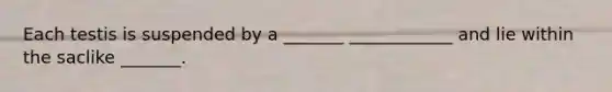 Each testis is suspended by a _______ ____________ and lie within the saclike _______.