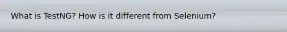 What is TestNG? How is it different from Selenium?