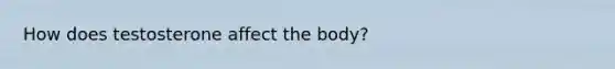 How does testosterone affect the body?