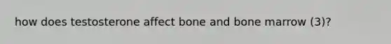 how does testosterone affect bone and bone marrow (3)?