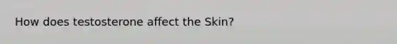 How does testosterone affect the Skin?