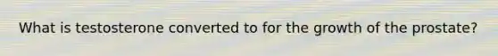 What is testosterone converted to for the growth of the prostate?