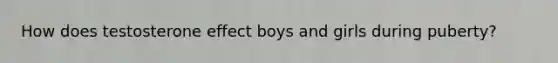 How does testosterone effect boys and girls during puberty?