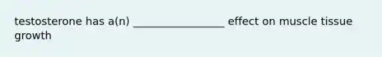 testosterone has a(n) _________________ effect on muscle tissue growth